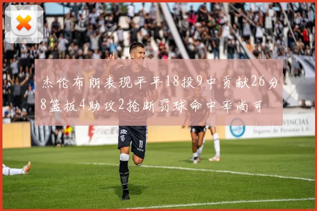 杰伦布朗表现平平18投9中贡献26分8篮板4助攻2抢断罚球命中率尚可