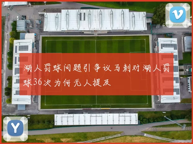 湖人罚球问题引争议马刺对湖人罚球36次为何无人提及