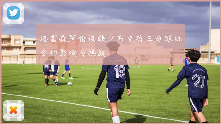 格雷森阿伦谈缺少布克对三分球机会的影响与挑战