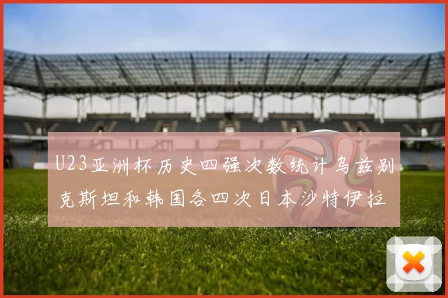 U23亚洲杯历史四强次数统计乌兹别克斯坦和韩国各四次日本沙特伊拉克三次