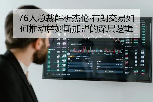 76人总裁解析杰伦·布朗交易如何推动詹姆斯加盟的深层逻辑 | Milan